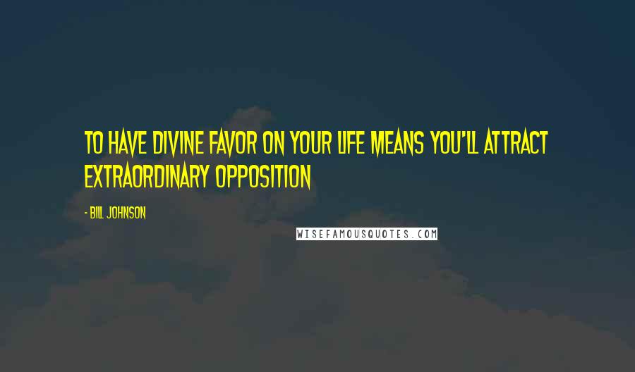 Bill Johnson Quotes: To have divine favor on your life means you'll attract extraordinary opposition