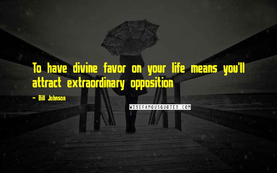 Bill Johnson Quotes: To have divine favor on your life means you'll attract extraordinary opposition