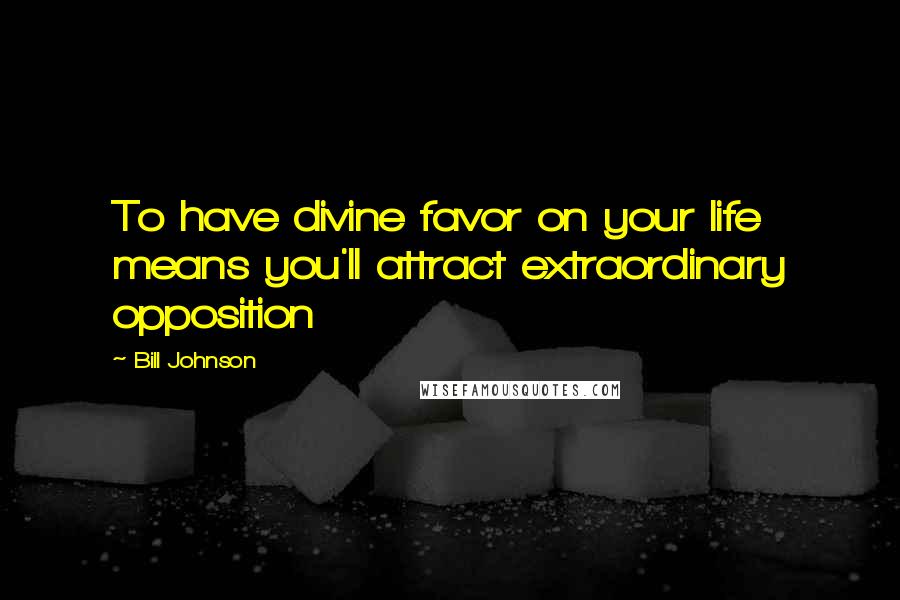 Bill Johnson Quotes: To have divine favor on your life means you'll attract extraordinary opposition