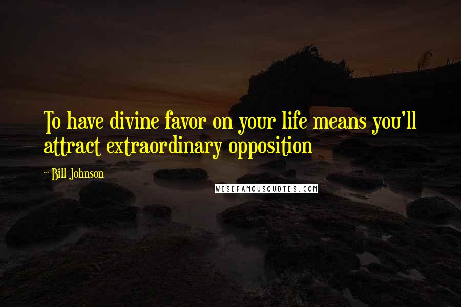 Bill Johnson Quotes: To have divine favor on your life means you'll attract extraordinary opposition