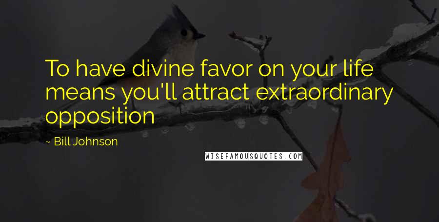 Bill Johnson Quotes: To have divine favor on your life means you'll attract extraordinary opposition