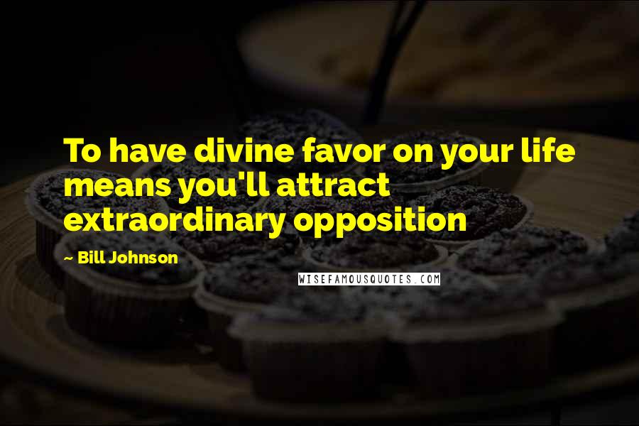 Bill Johnson Quotes: To have divine favor on your life means you'll attract extraordinary opposition