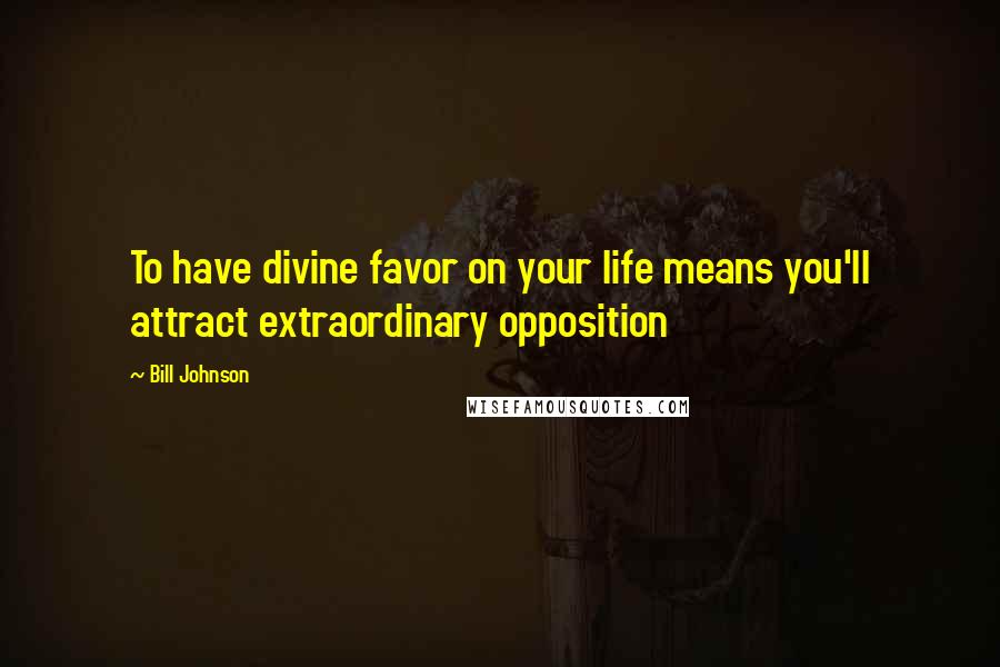 Bill Johnson Quotes: To have divine favor on your life means you'll attract extraordinary opposition