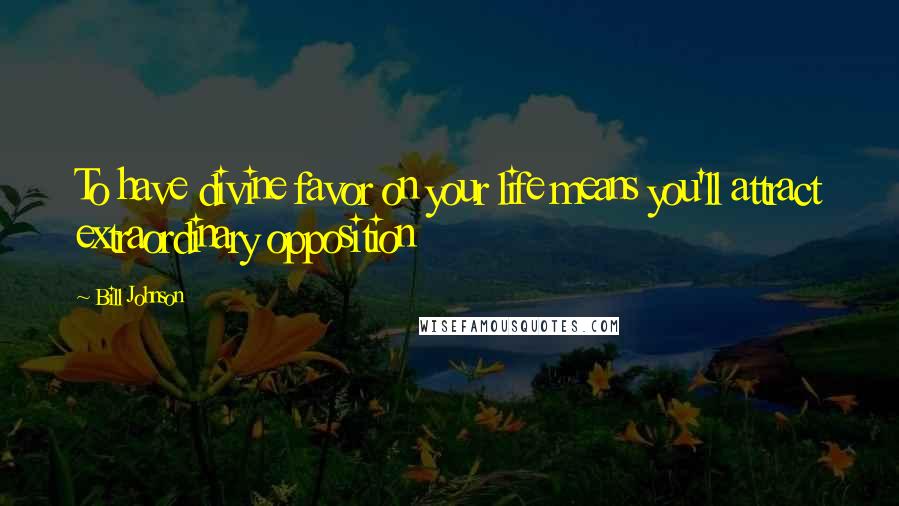 Bill Johnson Quotes: To have divine favor on your life means you'll attract extraordinary opposition