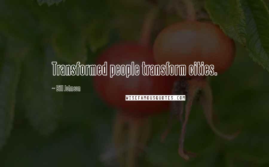 Bill Johnson Quotes: Transformed people transform cities.