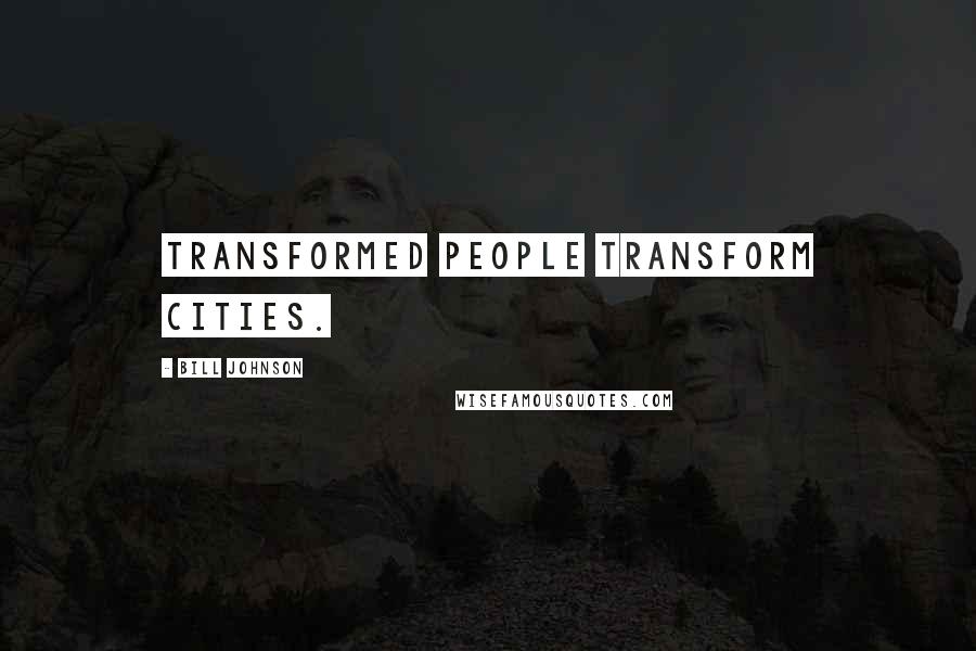 Bill Johnson Quotes: Transformed people transform cities.