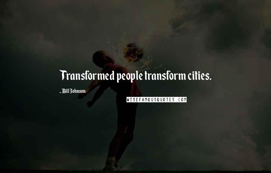 Bill Johnson Quotes: Transformed people transform cities.
