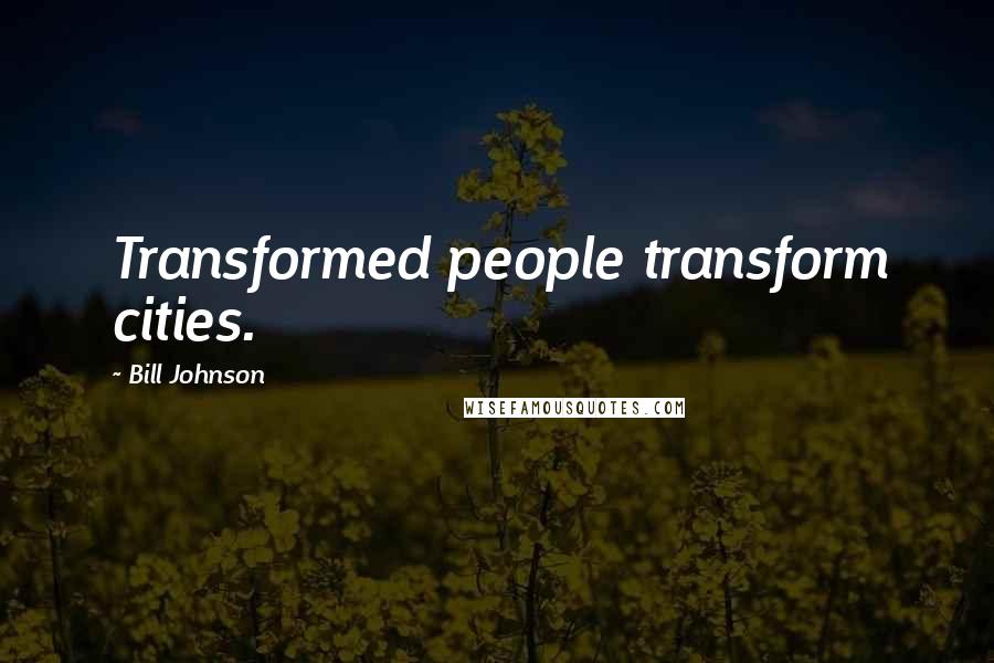 Bill Johnson Quotes: Transformed people transform cities.