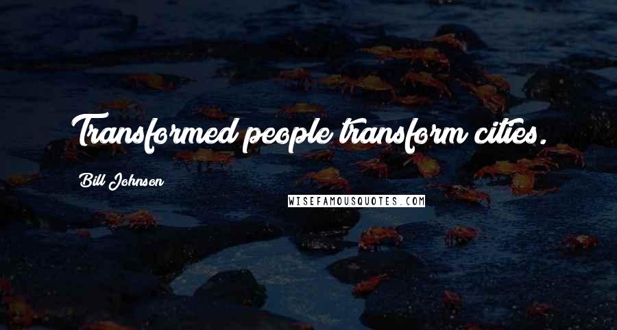 Bill Johnson Quotes: Transformed people transform cities.