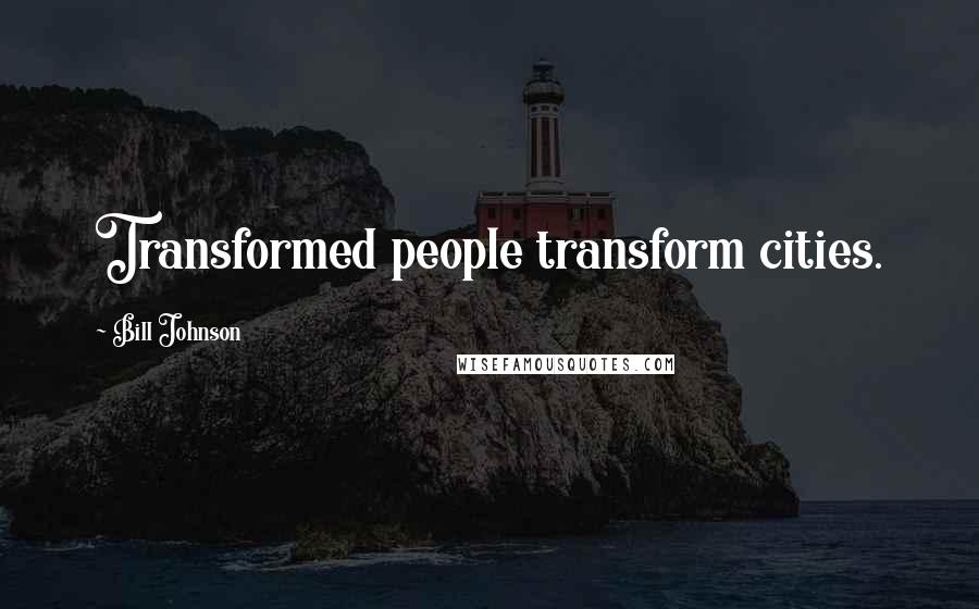 Bill Johnson Quotes: Transformed people transform cities.