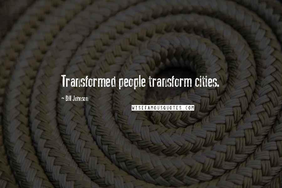 Bill Johnson Quotes: Transformed people transform cities.