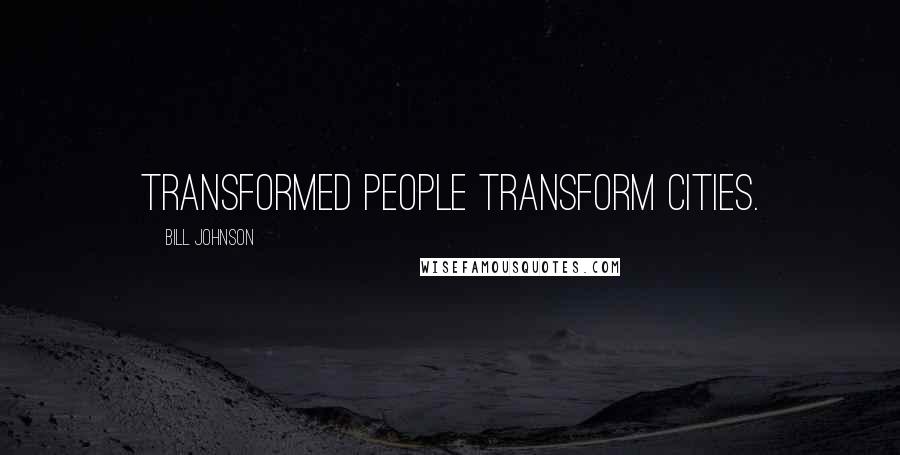 Bill Johnson Quotes: Transformed people transform cities.