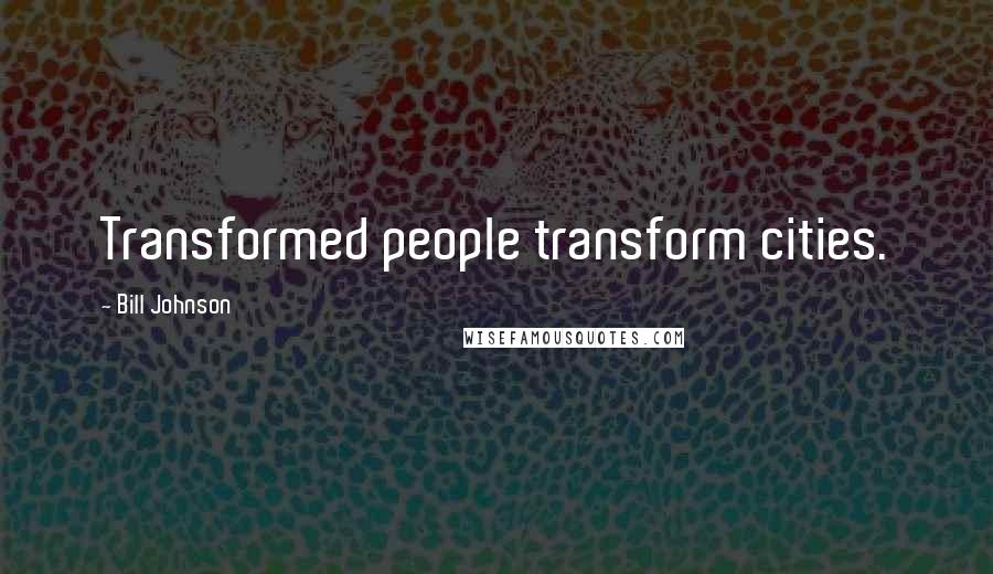 Bill Johnson Quotes: Transformed people transform cities.