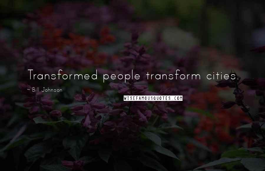 Bill Johnson Quotes: Transformed people transform cities.