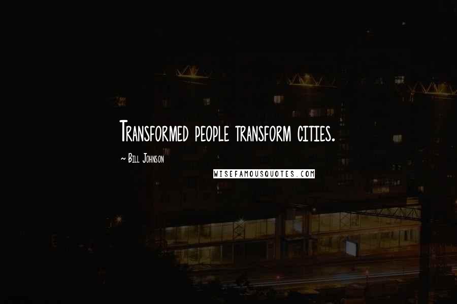 Bill Johnson Quotes: Transformed people transform cities.