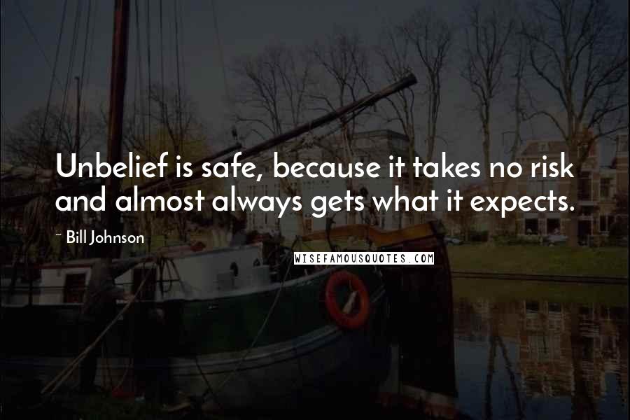 Bill Johnson Quotes: Unbelief is safe, because it takes no risk and almost always gets what it expects.
