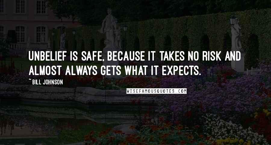 Bill Johnson Quotes: Unbelief is safe, because it takes no risk and almost always gets what it expects.