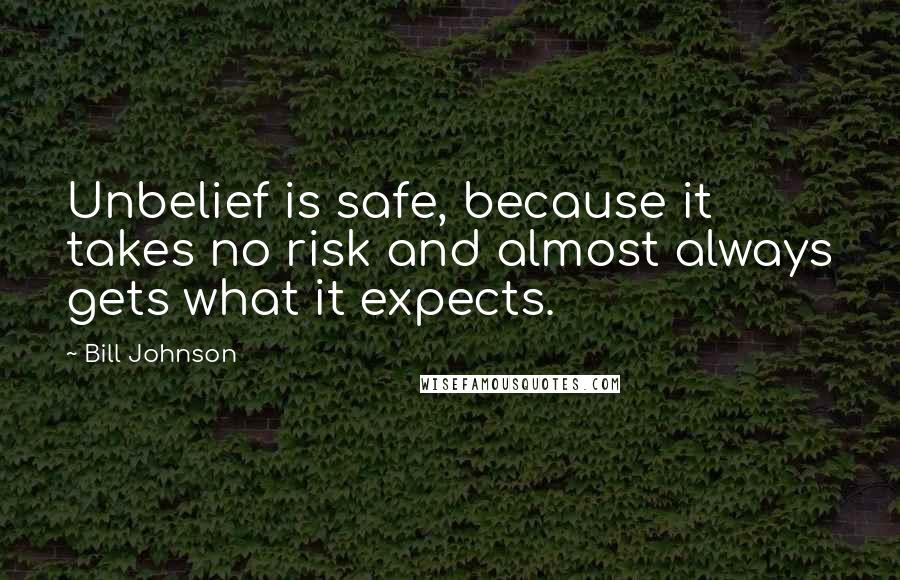Bill Johnson Quotes: Unbelief is safe, because it takes no risk and almost always gets what it expects.