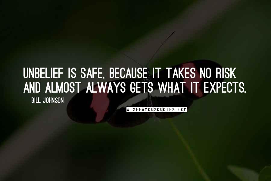 Bill Johnson Quotes: Unbelief is safe, because it takes no risk and almost always gets what it expects.