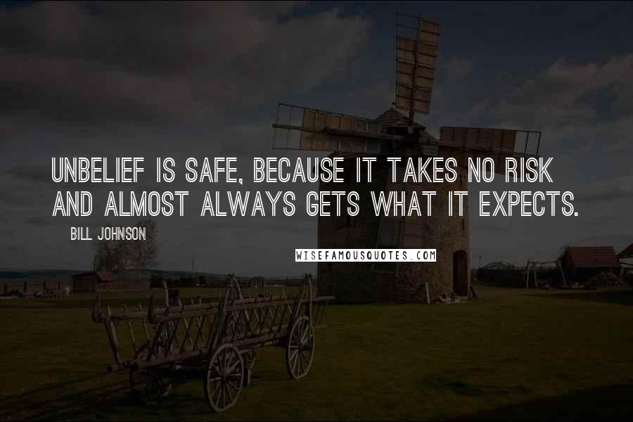 Bill Johnson Quotes: Unbelief is safe, because it takes no risk and almost always gets what it expects.