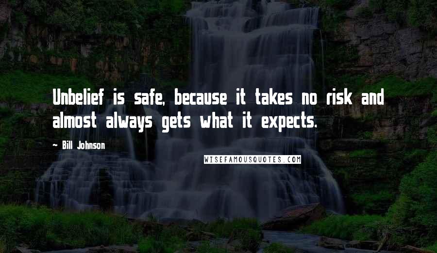 Bill Johnson Quotes: Unbelief is safe, because it takes no risk and almost always gets what it expects.