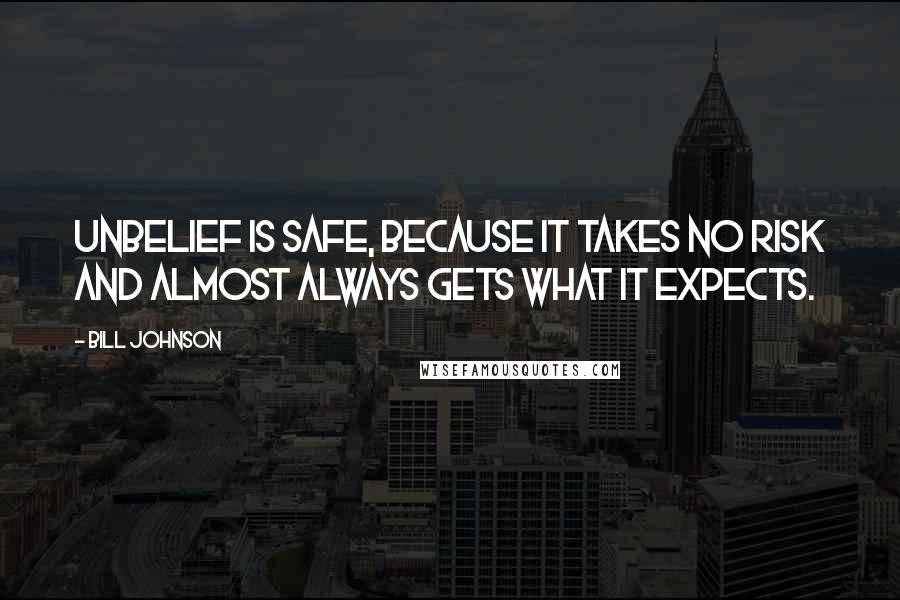 Bill Johnson Quotes: Unbelief is safe, because it takes no risk and almost always gets what it expects.