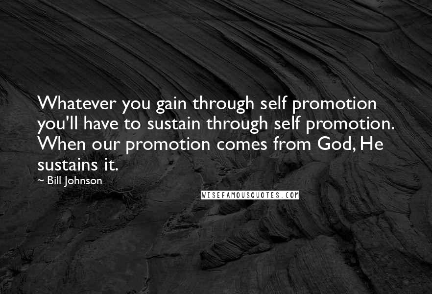 Bill Johnson Quotes: Whatever you gain through self promotion you'll have to sustain through self promotion. When our promotion comes from God, He sustains it.