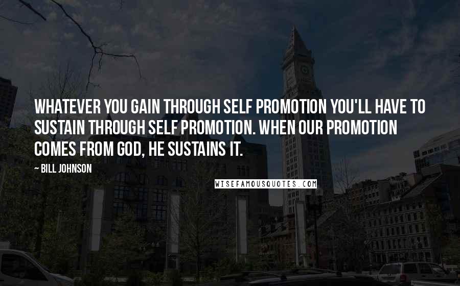 Bill Johnson Quotes: Whatever you gain through self promotion you'll have to sustain through self promotion. When our promotion comes from God, He sustains it.