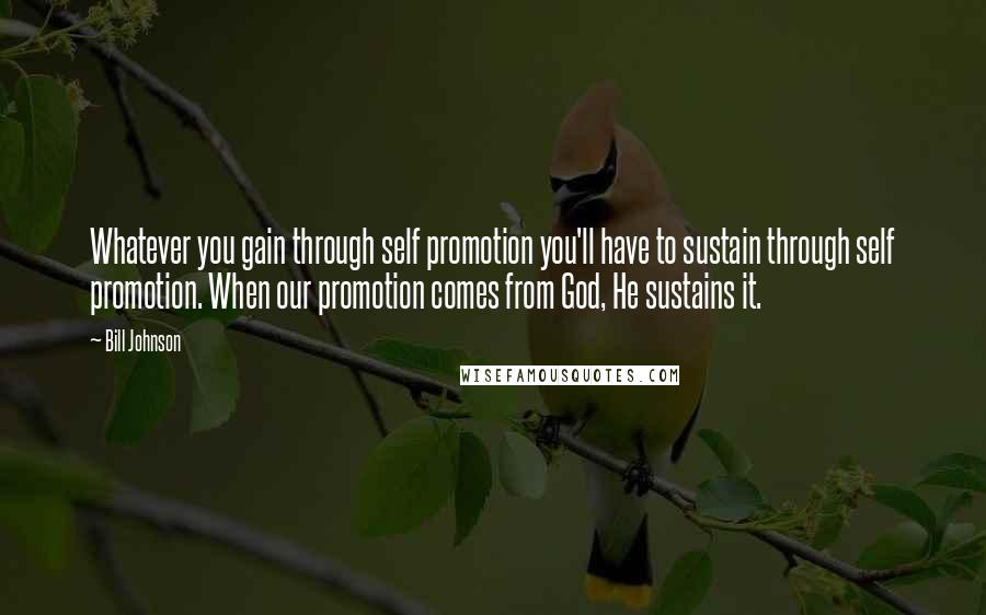 Bill Johnson Quotes: Whatever you gain through self promotion you'll have to sustain through self promotion. When our promotion comes from God, He sustains it.