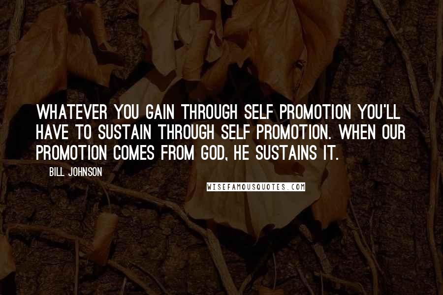 Bill Johnson Quotes: Whatever you gain through self promotion you'll have to sustain through self promotion. When our promotion comes from God, He sustains it.