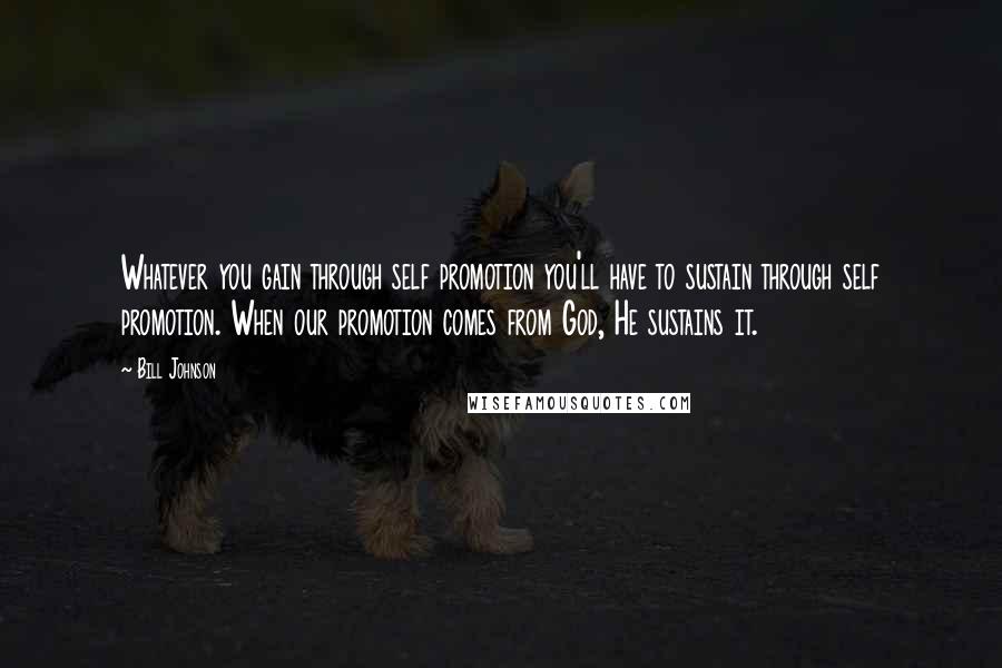 Bill Johnson Quotes: Whatever you gain through self promotion you'll have to sustain through self promotion. When our promotion comes from God, He sustains it.