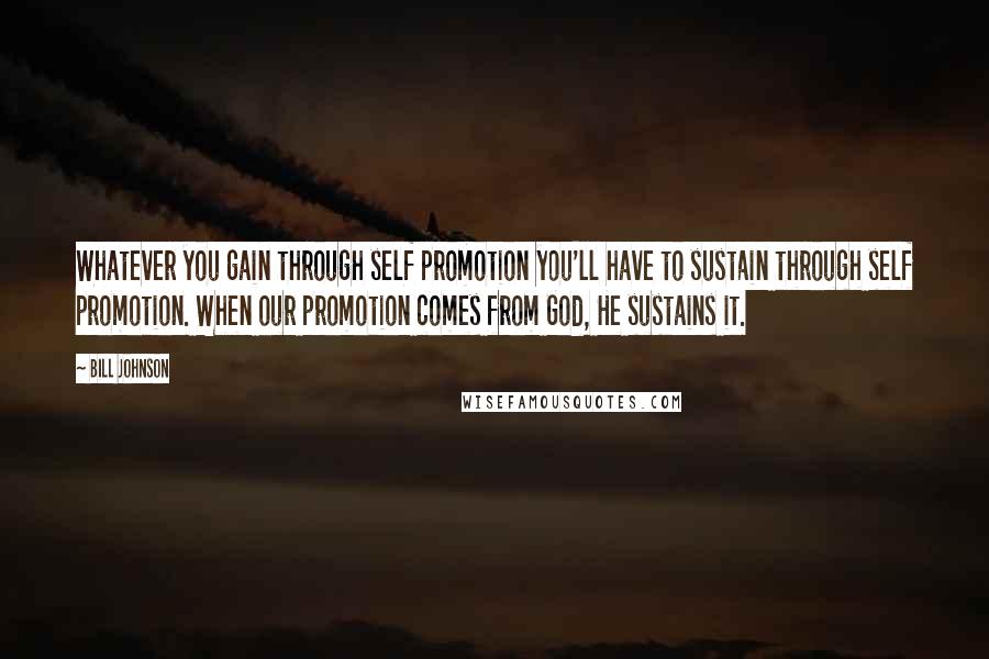 Bill Johnson Quotes: Whatever you gain through self promotion you'll have to sustain through self promotion. When our promotion comes from God, He sustains it.