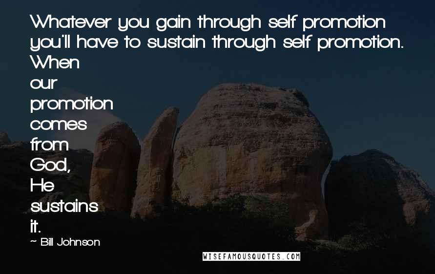 Bill Johnson Quotes: Whatever you gain through self promotion you'll have to sustain through self promotion. When our promotion comes from God, He sustains it.