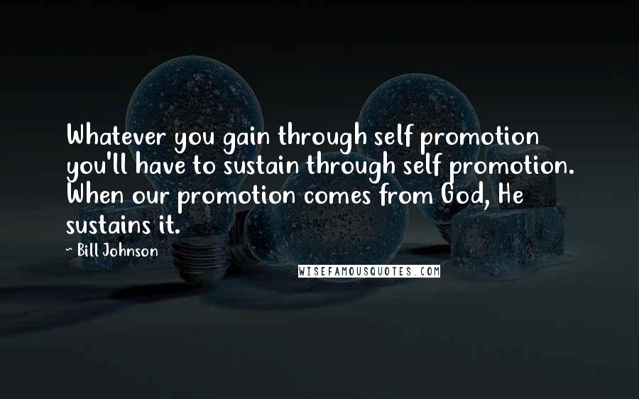 Bill Johnson Quotes: Whatever you gain through self promotion you'll have to sustain through self promotion. When our promotion comes from God, He sustains it.