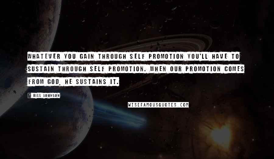 Bill Johnson Quotes: Whatever you gain through self promotion you'll have to sustain through self promotion. When our promotion comes from God, He sustains it.