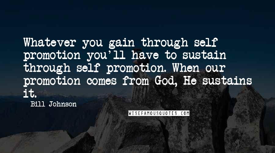 Bill Johnson Quotes: Whatever you gain through self promotion you'll have to sustain through self promotion. When our promotion comes from God, He sustains it.