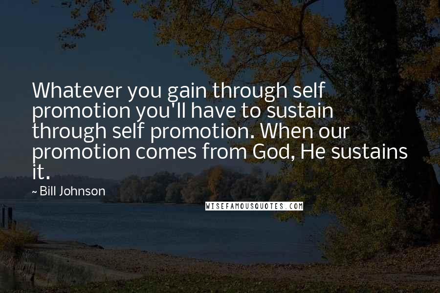 Bill Johnson Quotes: Whatever you gain through self promotion you'll have to sustain through self promotion. When our promotion comes from God, He sustains it.