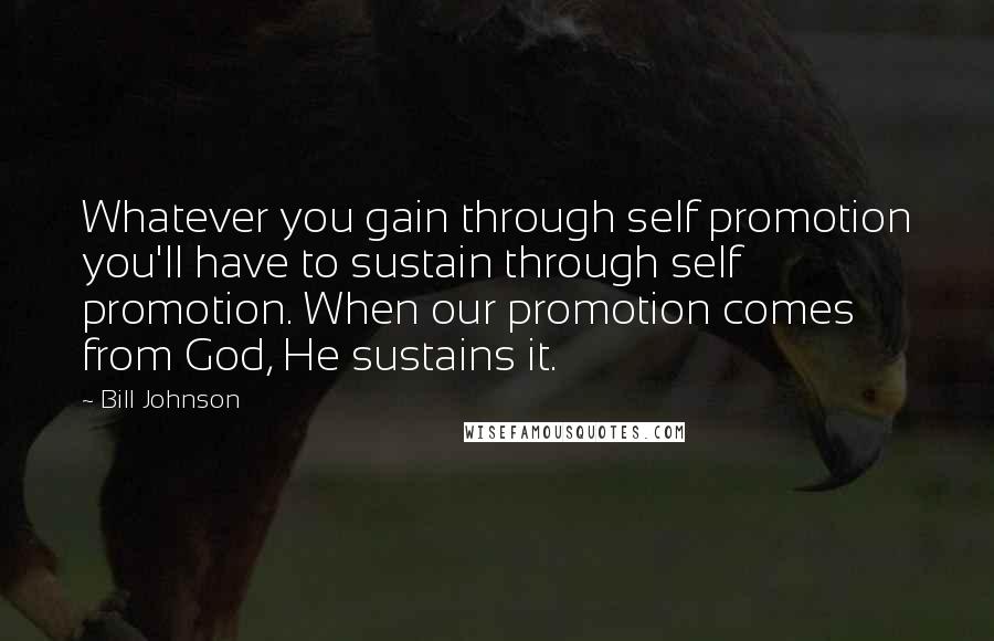 Bill Johnson Quotes: Whatever you gain through self promotion you'll have to sustain through self promotion. When our promotion comes from God, He sustains it.