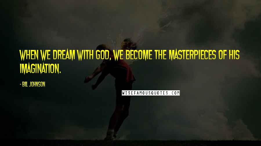 Bill Johnson Quotes: When we dream with God, we become the masterpieces of His imagination.