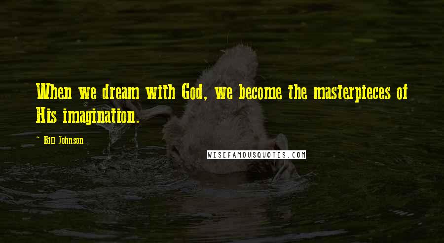 Bill Johnson Quotes: When we dream with God, we become the masterpieces of His imagination.