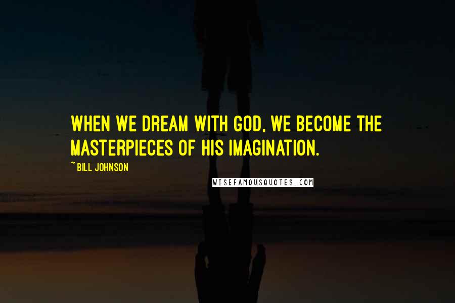 Bill Johnson Quotes: When we dream with God, we become the masterpieces of His imagination.