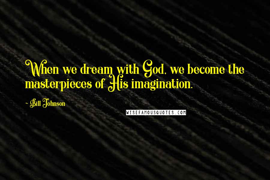 Bill Johnson Quotes: When we dream with God, we become the masterpieces of His imagination.