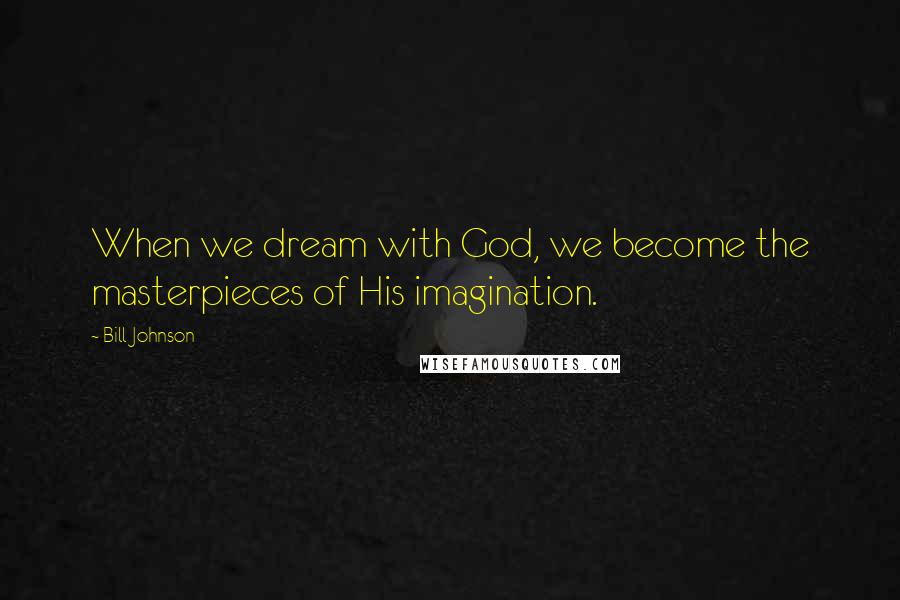 Bill Johnson Quotes: When we dream with God, we become the masterpieces of His imagination.