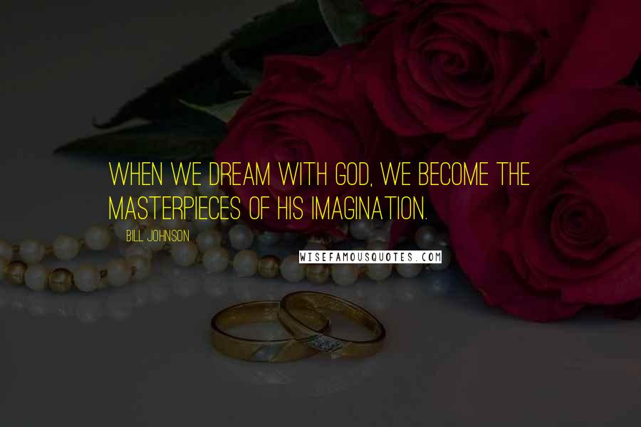 Bill Johnson Quotes: When we dream with God, we become the masterpieces of His imagination.