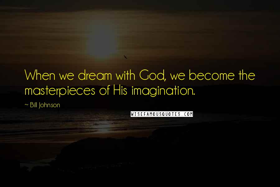 Bill Johnson Quotes: When we dream with God, we become the masterpieces of His imagination.