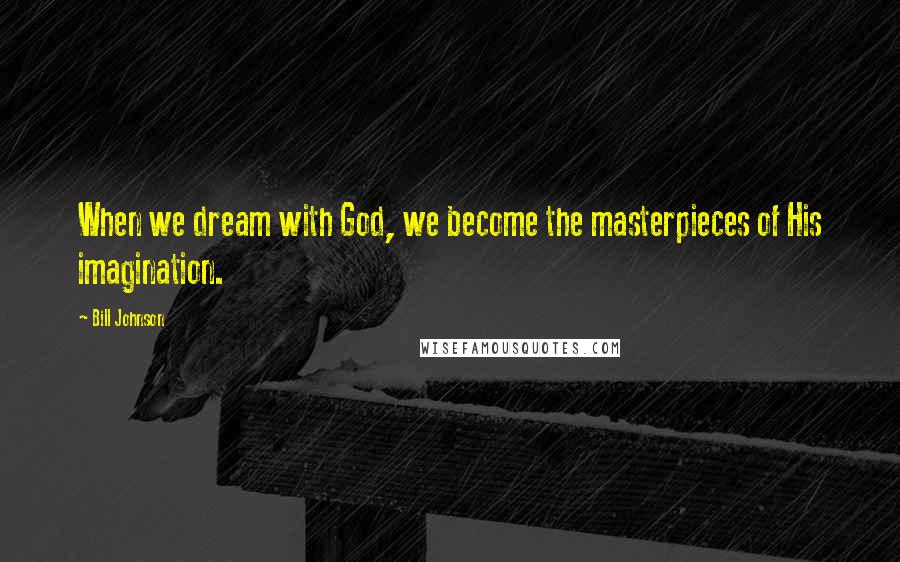 Bill Johnson Quotes: When we dream with God, we become the masterpieces of His imagination.