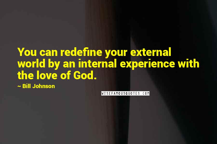 Bill Johnson Quotes: You can redefine your external world by an internal experience with the love of God.