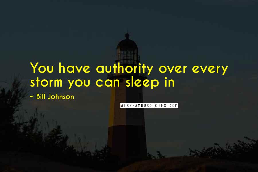 Bill Johnson Quotes: You have authority over every storm you can sleep in