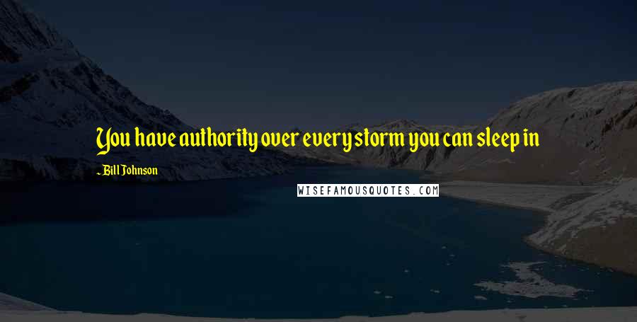 Bill Johnson Quotes: You have authority over every storm you can sleep in