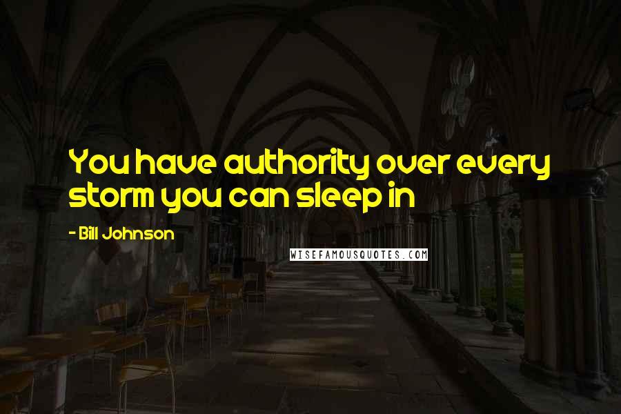 Bill Johnson Quotes: You have authority over every storm you can sleep in